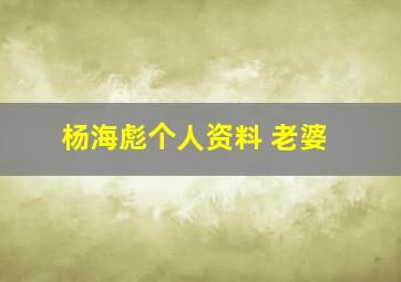 杨海彪个人资料 老婆